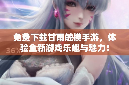 免费下载甘雨触摸手游，体验全新游戏乐趣与魅力！