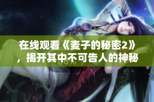 在线观看《麦子的秘密2》，揭开其中不可告人的神秘故事