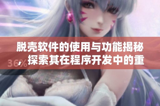 脱壳软件的使用与功能揭秘，探索其在程序开发中的重要性和应用价值