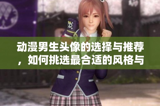 动漫男生头像的选择与推荐，如何挑选最合适的风格与角色
