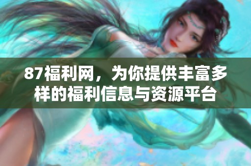 87福利网，为你提供丰富多样的福利信息与资源平台