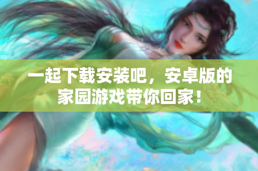 一起下载安装吧，安卓版的家园游戏带你回家！