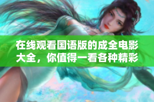 在线观看国语版的成全电影大全，你值得一看各种精彩影片！