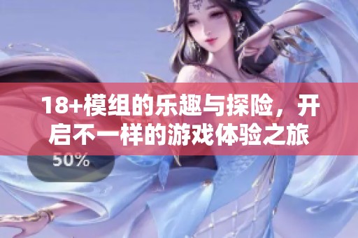 18+模组的乐趣与探险，开启不一样的游戏体验之旅