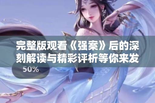 完整版观看《强案》后的深刻解读与精彩评析等你来发现