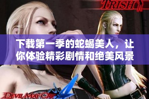 下载第一季的蛇蝎美人，让你体验精彩剧情和绝美风景