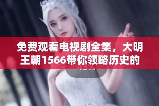 免费观看电视剧全集，大明王朝1566带你领略历史的精彩瞬间