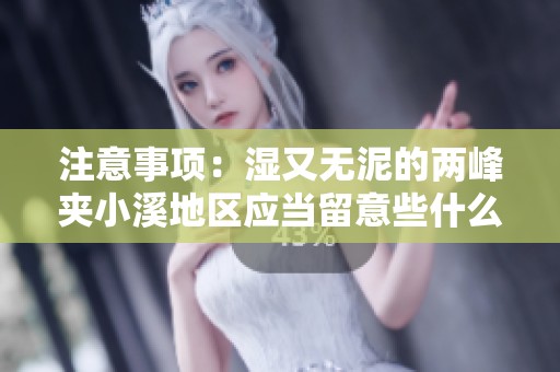 注意事项：湿又无泥的两峰夹小溪地区应当留意些什么呢
