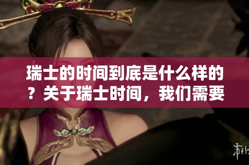 瑞士的时间到底是什么样的？关于瑞士时间，我们需要了解哪些关键点呢？