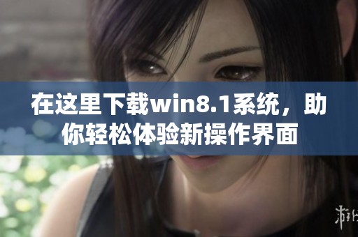 在这里下载win8.1系统，助你轻松体验新操作界面