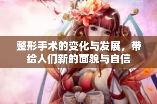 整形手术的变化与发展，带给人们新的面貌与自信