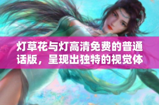 灯草花与灯高清免费的普通话版，呈现出独特的视觉体验与听觉享受