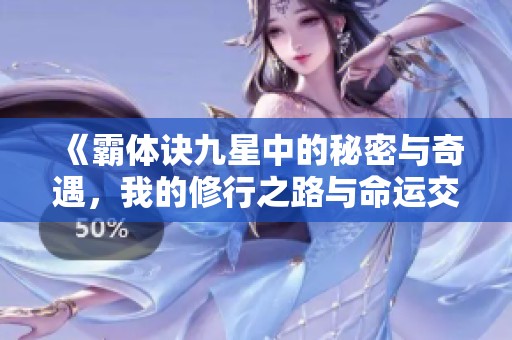 《霸体诀九星中的秘密与奇遇，我的修行之路与命运交汇》