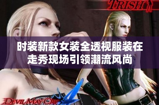 时装新款女装全透视服装在走秀现场引领潮流风尚
