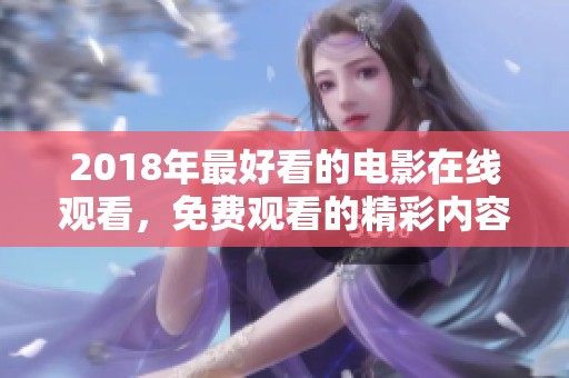 2018年最好看的电影在线观看，免费观看的精彩内容尽在其中