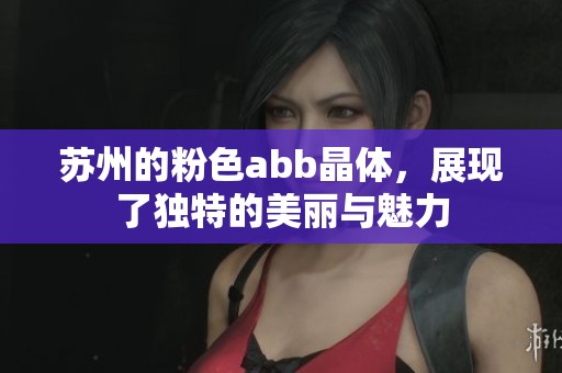 苏州的粉色abb晶体，展现了独特的美丽与魅力