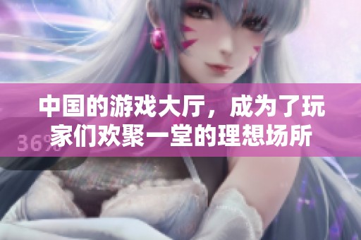 中国的游戏大厅，成为了玩家们欢聚一堂的理想场所