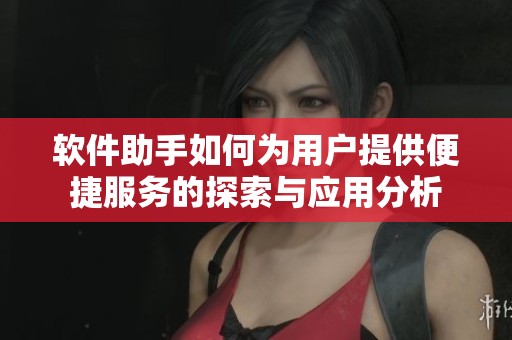 软件助手如何为用户提供便捷服务的探索与应用分析