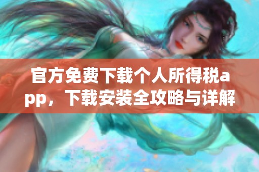 官方免费下载个人所得税app，下载安装全攻略与详解分享