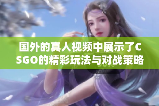 国外的真人视频中展示了CSGO的精彩玩法与对战策略