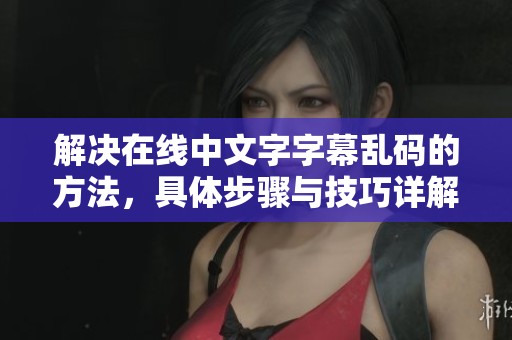 解决在线中文字字幕乱码的方法，具体步骤与技巧详解分享