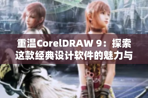 重温CorelDRAW 9：探索这款经典设计软件的魅力与实用技巧