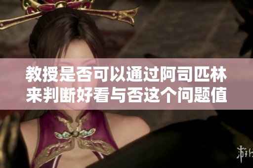 教授是否可以通过阿司匹林来判断好看与否这个问题值得探讨
