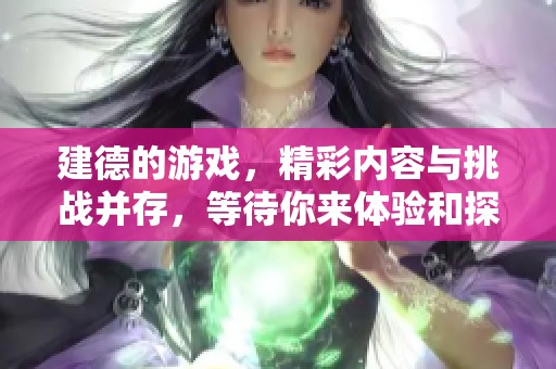 建德的游戏，精彩内容与挑战并存，等待你来体验和探索！