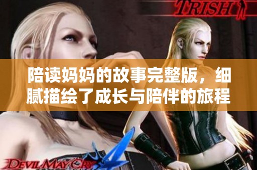 陪读妈妈的故事完整版，细腻描绘了成长与陪伴的旅程