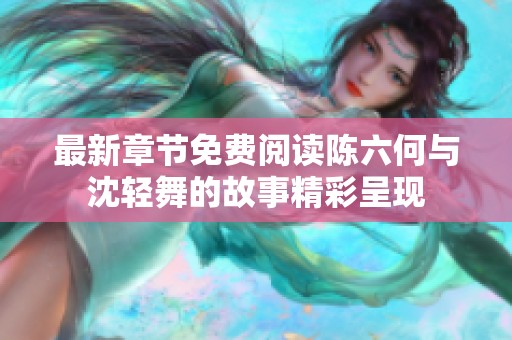 最新章节免费阅读陈六何与沈轻舞的故事精彩呈现