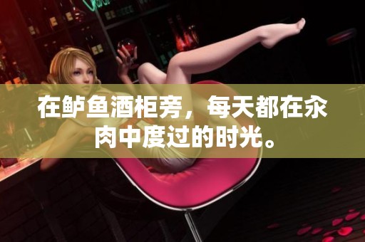 在鲈鱼酒柜旁，每天都在汆肉中度过的时光。