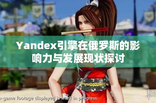 Yandex引擎在俄罗斯的影响力与发展现状探讨