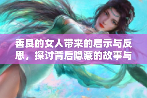 善良的女人带来的启示与反思，探讨背后隐藏的故事与人生智慧