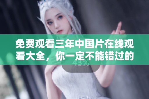 免费观看三年中国片在线观看大全，你一定不能错过的精彩影视资源