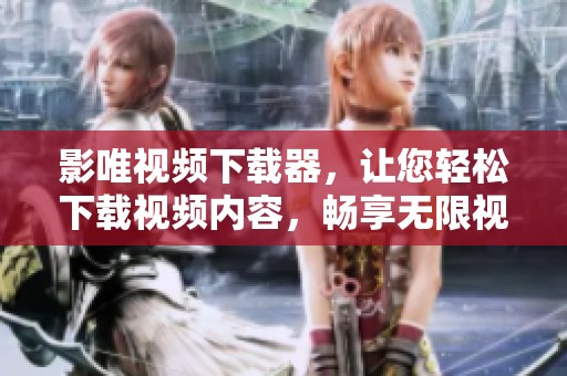影唯视频下载器，让您轻松下载视频内容，畅享无限视听体验。