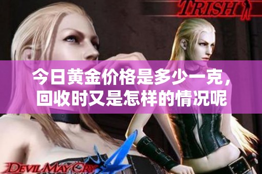 今日黄金价格是多少一克，回收时又是怎样的情况呢