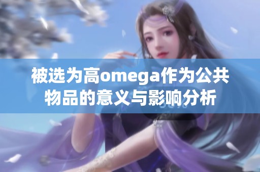 被选为高omega作为公共物品的意义与影响分析