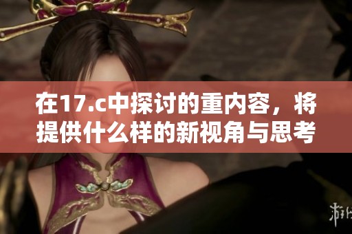 在17.c中探讨的重内容，将提供什么样的新视角与思考方式呢