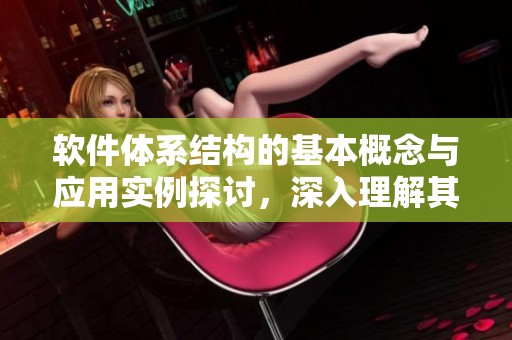 软件体系结构的基本概念与应用实例探讨，深入理解其重要性与发展趋势。