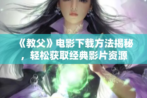 《教父》电影下载方法揭秘，轻松获取经典影片资源