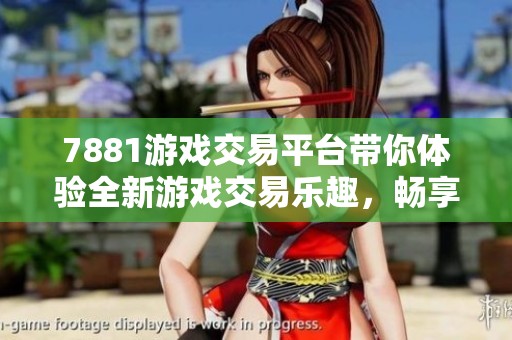 7881游戏交易平台带你体验全新游戏交易乐趣，畅享便捷服务与丰富资源