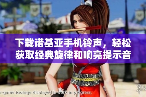 下载诺基亚手机铃声，轻松获取经典旋律和响亮提示音