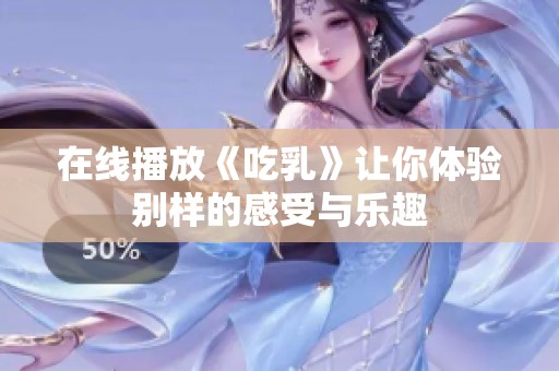 在线播放《吃乳》让你体验别样的感受与乐趣