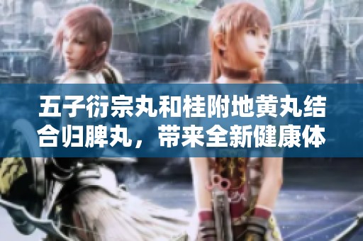 五子衍宗丸和桂附地黄丸结合归脾丸，带来全新健康体验