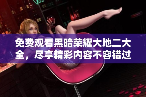 免费观看黑暗荣耀大地二大全，尽享精彩内容不容错过
