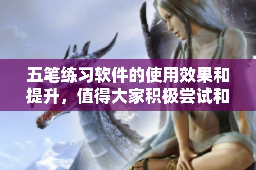 五笔练习软件的使用效果和提升，值得大家积极尝试和学习