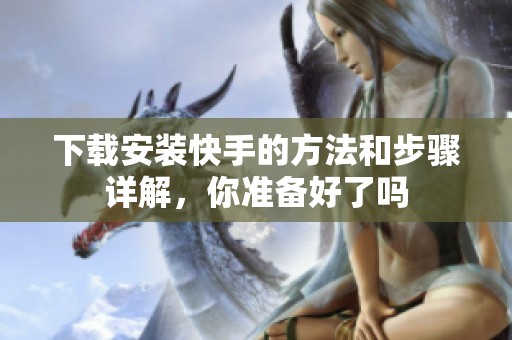 下载安装快手的方法和步骤详解，你准备好了吗