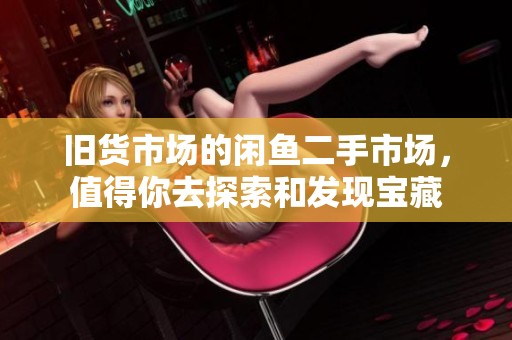 旧货市场的闲鱼二手市场，值得你去探索和发现宝藏