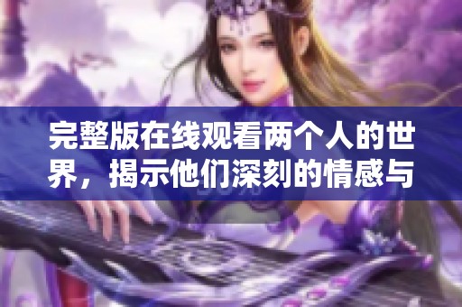 完整版在线观看两个人的世界，揭示他们深刻的情感与生活故事
