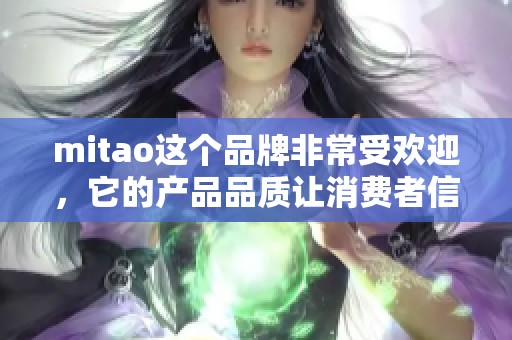 mitao这个品牌非常受欢迎，它的产品品质让消费者信赖和喜爱